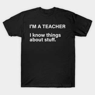 I'm A Teacher, I Know Things About Stuff T-Shirt